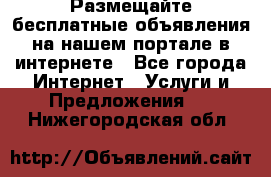 Размещайте бесплатные объявления на нашем портале в интернете - Все города Интернет » Услуги и Предложения   . Нижегородская обл.